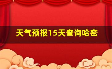 天气预报15天查询哈密