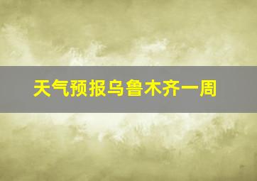 天气预报乌鲁木齐一周