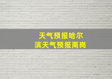 天气预报哈尔滨天气预报南岗