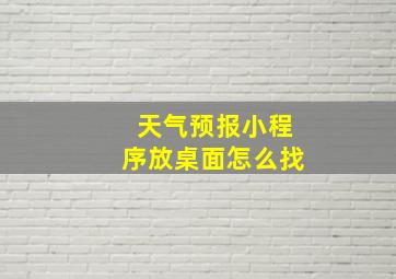 天气预报小程序放桌面怎么找