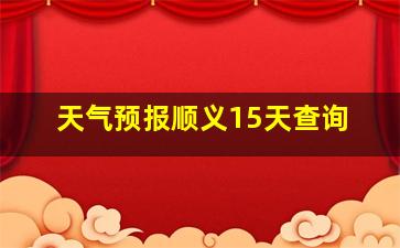 天气预报顺义15天查询