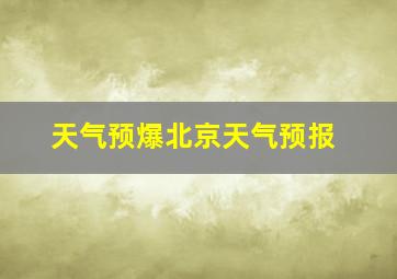 天气预爆北京天气预报