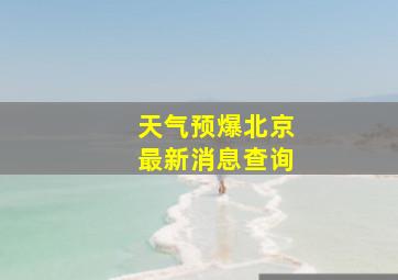 天气预爆北京最新消息查询