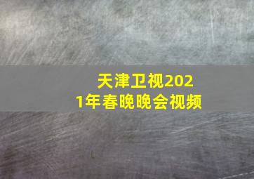 天津卫视2021年春晚晚会视频