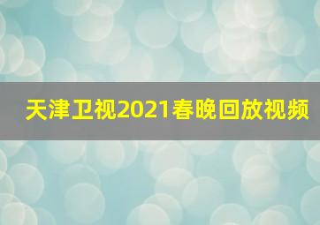 天津卫视2021春晚回放视频