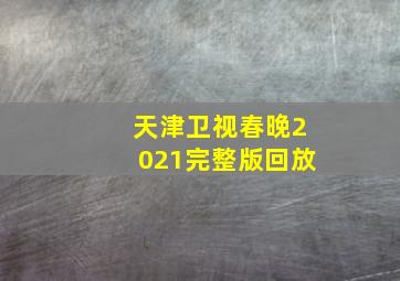 天津卫视春晚2021完整版回放