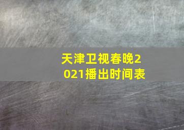 天津卫视春晚2021播出时间表