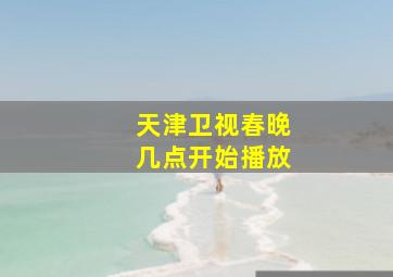 天津卫视春晚几点开始播放