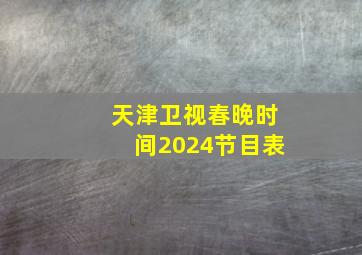 天津卫视春晚时间2024节目表