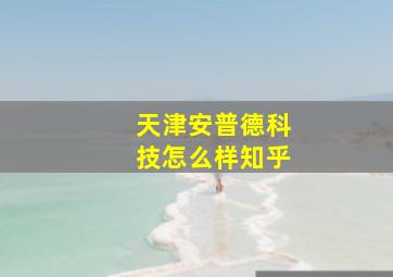 天津安普德科技怎么样知乎