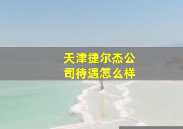 天津捷尔杰公司待遇怎么样