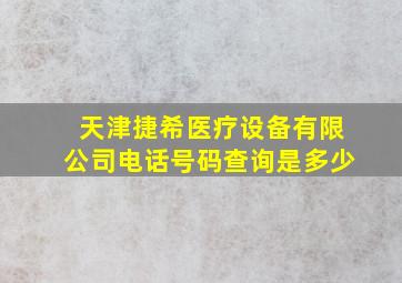 天津捷希医疗设备有限公司电话号码查询是多少