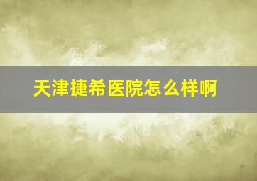 天津捷希医院怎么样啊