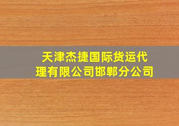 天津杰捷国际货运代理有限公司邯郸分公司