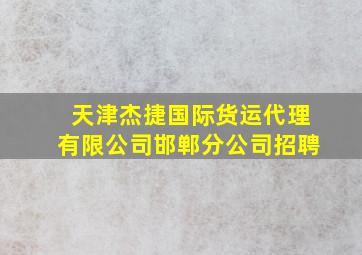 天津杰捷国际货运代理有限公司邯郸分公司招聘