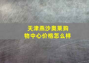 天津燕沙奥莱购物中心价格怎么样