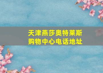 天津燕莎奥特莱斯购物中心电话地址