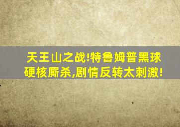 天王山之战!特鲁姆普黑球硬核厮杀,剧情反转太刺激!