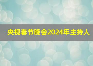 央视春节晚会2024年主持人