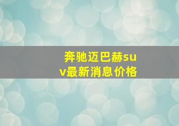 奔驰迈巴赫suv最新消息价格