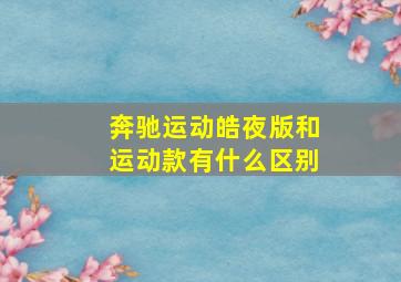 奔驰运动皓夜版和运动款有什么区别