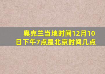 奥克兰当地时间12月10日下午7点是北京时间几点