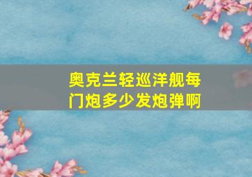 奥克兰轻巡洋舰每门炮多少发炮弹啊