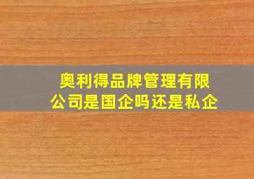 奥利得品牌管理有限公司是国企吗还是私企