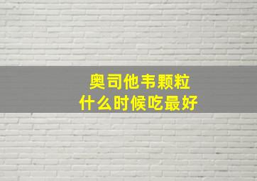 奥司他韦颗粒什么时候吃最好