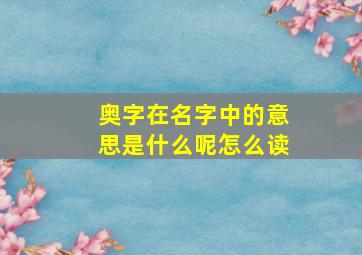 奥字在名字中的意思是什么呢怎么读