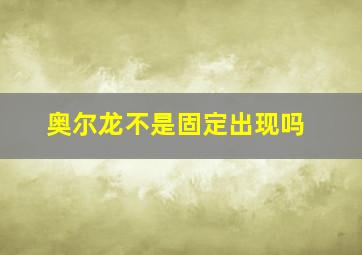 奥尔龙不是固定出现吗