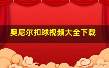 奥尼尔扣球视频大全下载