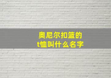 奥尼尔扣篮的t恤叫什么名字