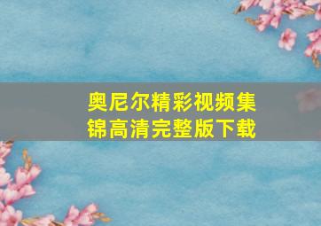 奥尼尔精彩视频集锦高清完整版下载