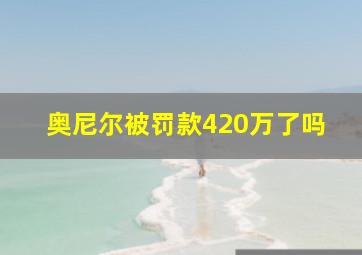 奥尼尔被罚款420万了吗