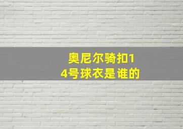 奥尼尔骑扣14号球衣是谁的