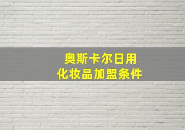 奥斯卡尔日用化妆品加盟条件