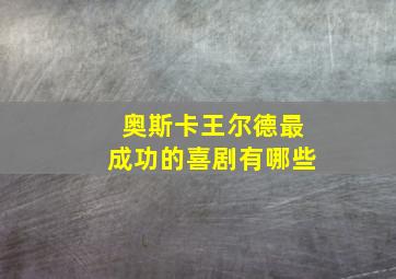 奥斯卡王尔德最成功的喜剧有哪些