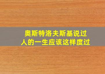 奥斯特洛夫斯基说过人的一生应该这样度过