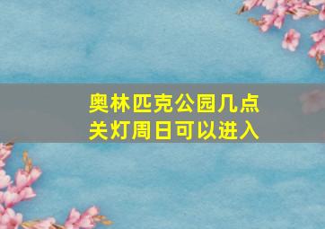 奥林匹克公园几点关灯周日可以进入