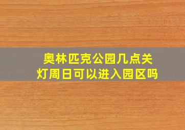 奥林匹克公园几点关灯周日可以进入园区吗