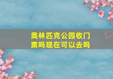 奥林匹克公园收门票吗现在可以去吗