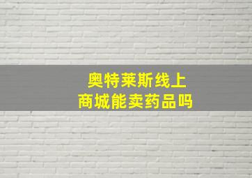 奥特莱斯线上商城能卖药品吗