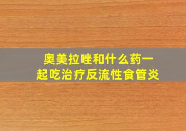 奥美拉唑和什么药一起吃治疗反流性食管炎