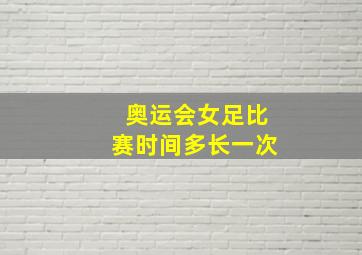 奥运会女足比赛时间多长一次