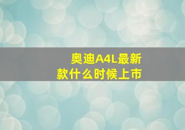 奥迪A4L最新款什么时候上市