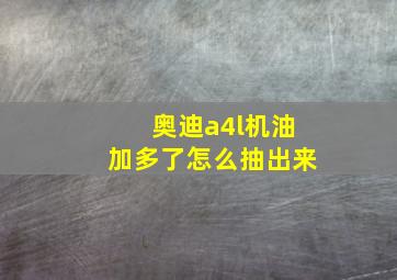 奥迪a4l机油加多了怎么抽出来