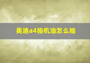 奥迪a4抽机油怎么抽