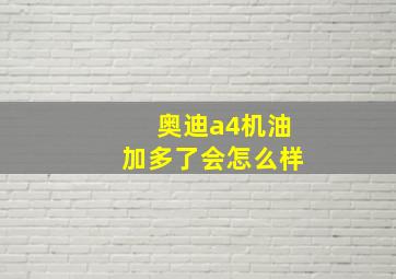 奥迪a4机油加多了会怎么样