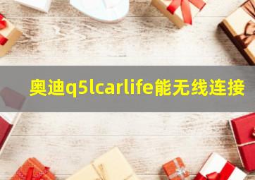 奥迪q5lcarlife能无线连接